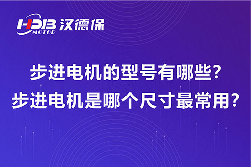 步进电机的型号有哪些？步进电机是哪个尺寸最常用？