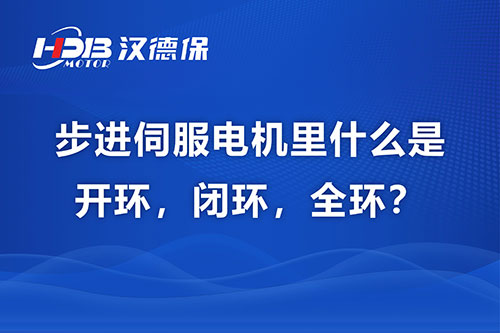 步进伺服电机里什么是开环，闭环，全环？